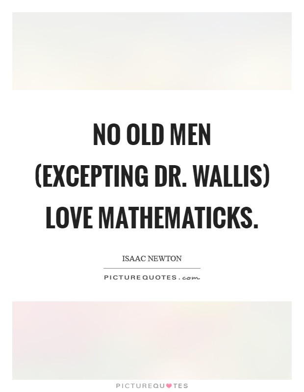 No old Men (excepting Dr. Wallis) love Mathematicks Picture Quote #1
