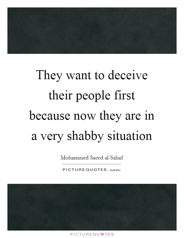 They want to deceive their people first because now they are in a very shabby situation Picture Quote #1