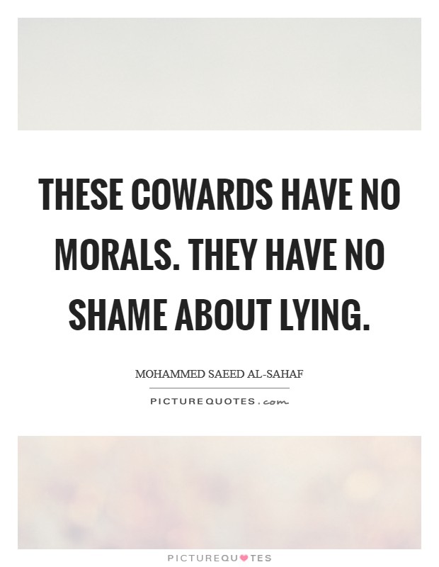 These cowards have no morals. They have no shame about lying Picture Quote #1