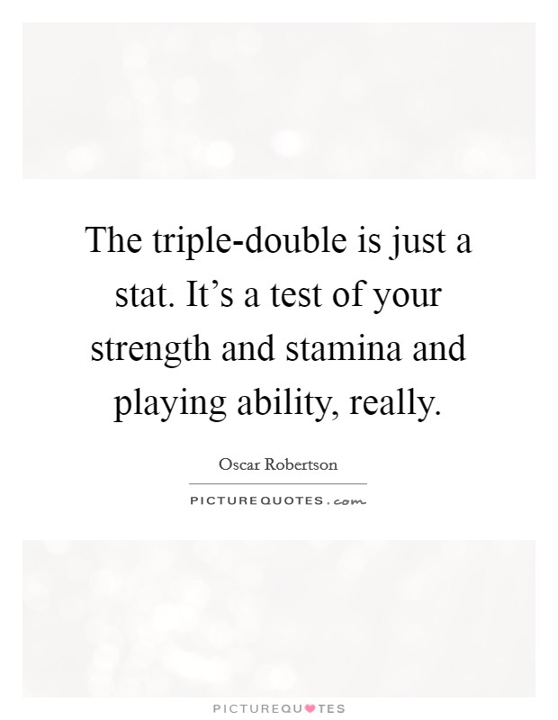 The triple-double is just a stat. It’s a test of your strength and stamina and playing ability, really Picture Quote #1