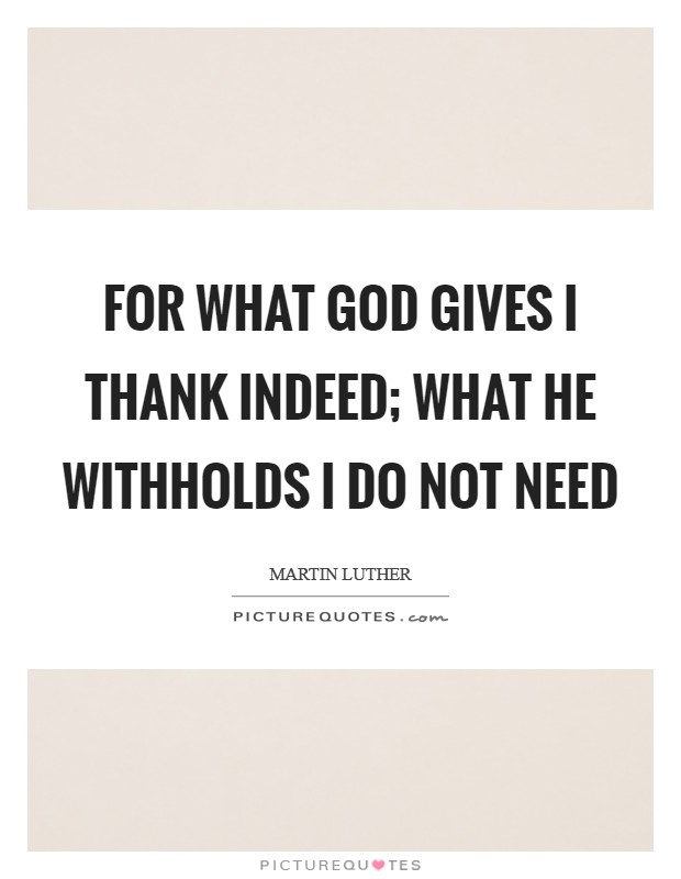 For what God gives I thank indeed; What He withholds I do not need Picture Quote #1