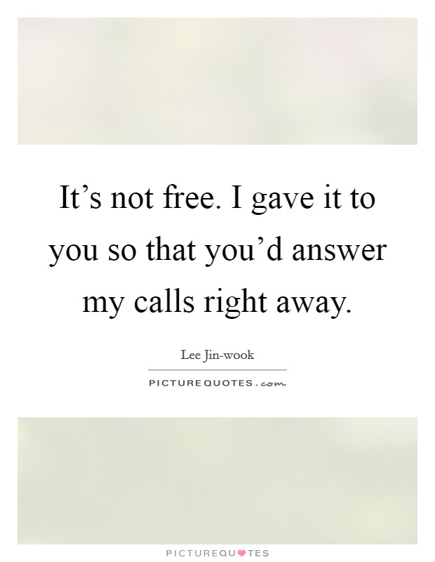 It’s not free. I gave it to you so that you’d answer my calls right away Picture Quote #1