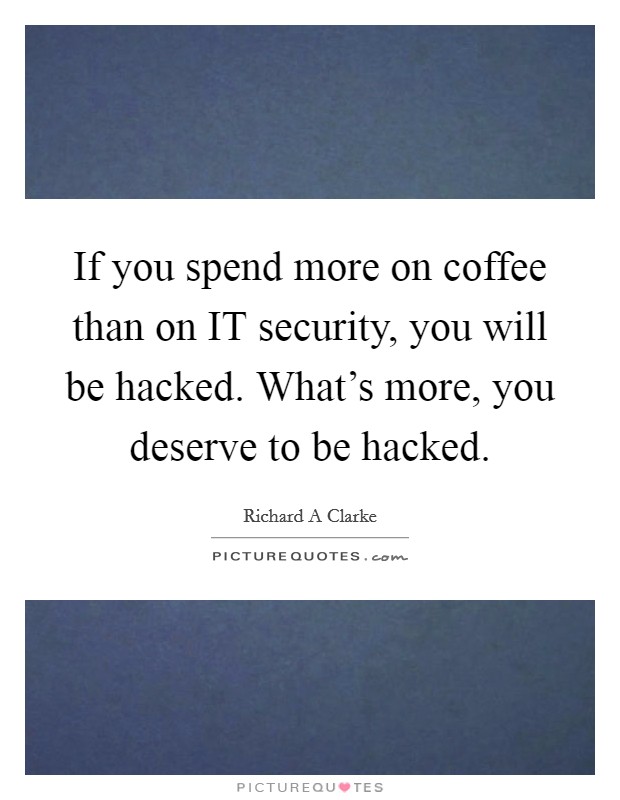 If you spend more on coffee than on IT security, you will be hacked. What’s more, you deserve to be hacked Picture Quote #1