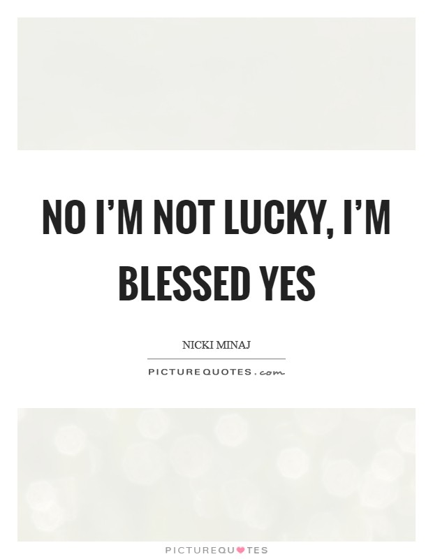 No I’m not lucky, I’m blessed YES Picture Quote #1