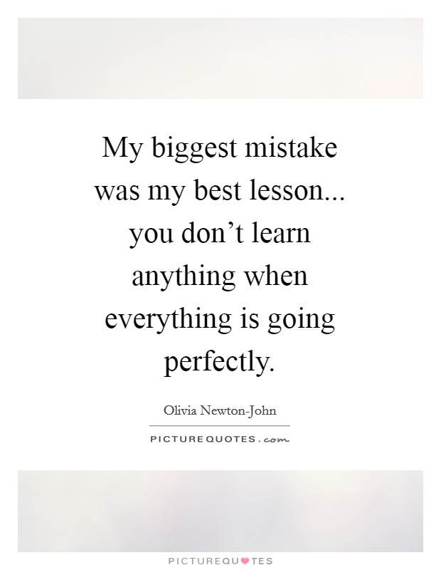 My biggest mistake was my best lesson... you don’t learn anything when everything is going perfectly Picture Quote #1