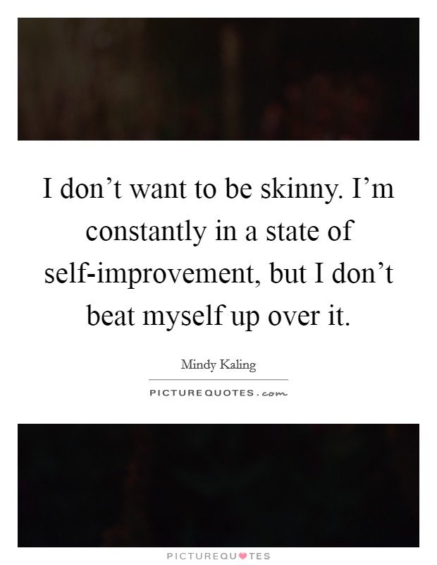 I don’t want to be skinny. I’m constantly in a state of self-improvement, but I don’t beat myself up over it Picture Quote #1