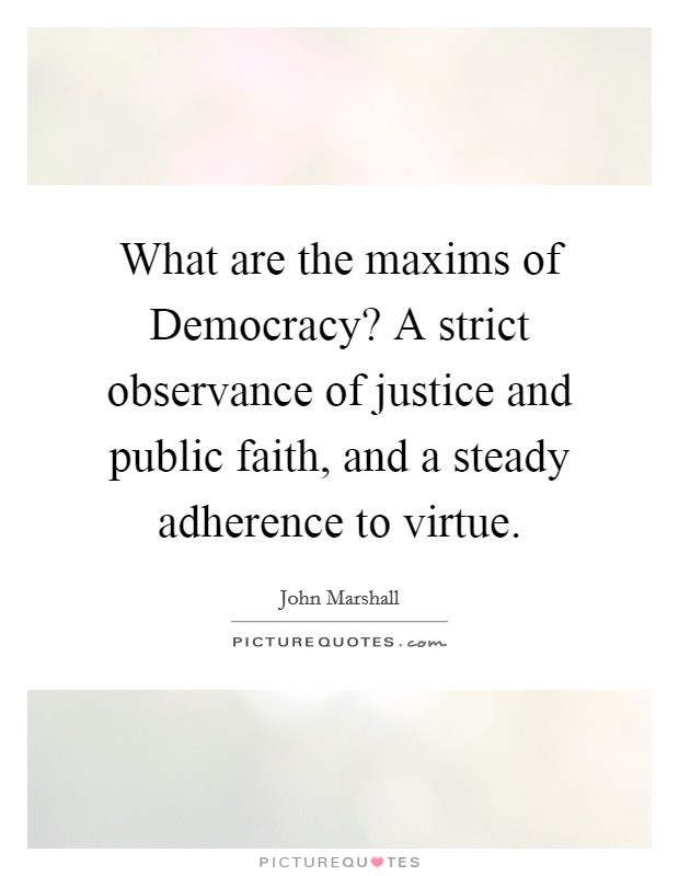 What are the maxims of Democracy? A strict observance of justice and public faith, and a steady adherence to virtue Picture Quote #1