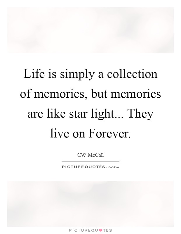 Life is simply a collection of memories, but memories are like star light... They live on Forever Picture Quote #1