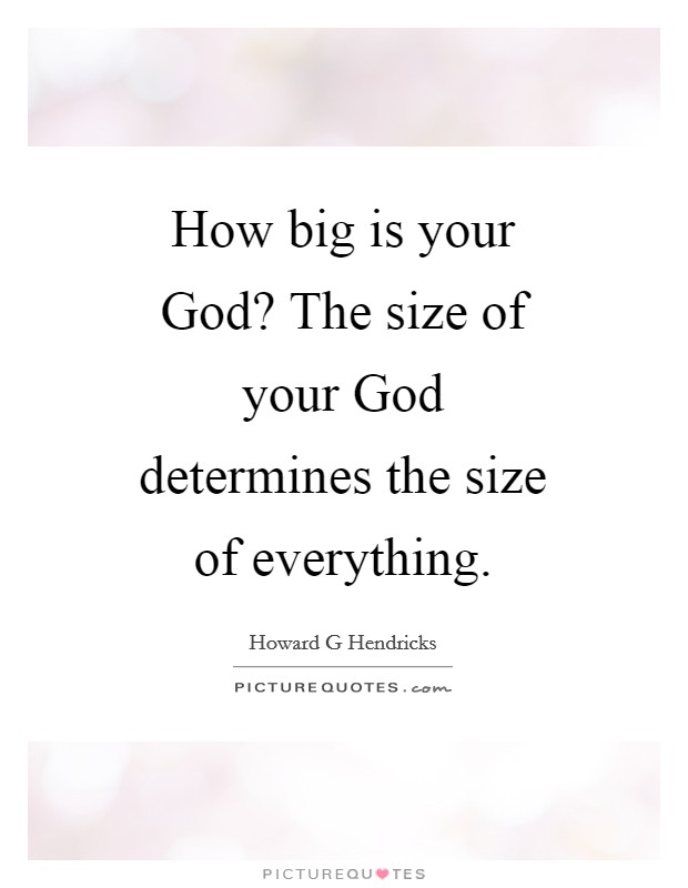 How big is your God? The size of your God determines the size of everything Picture Quote #1