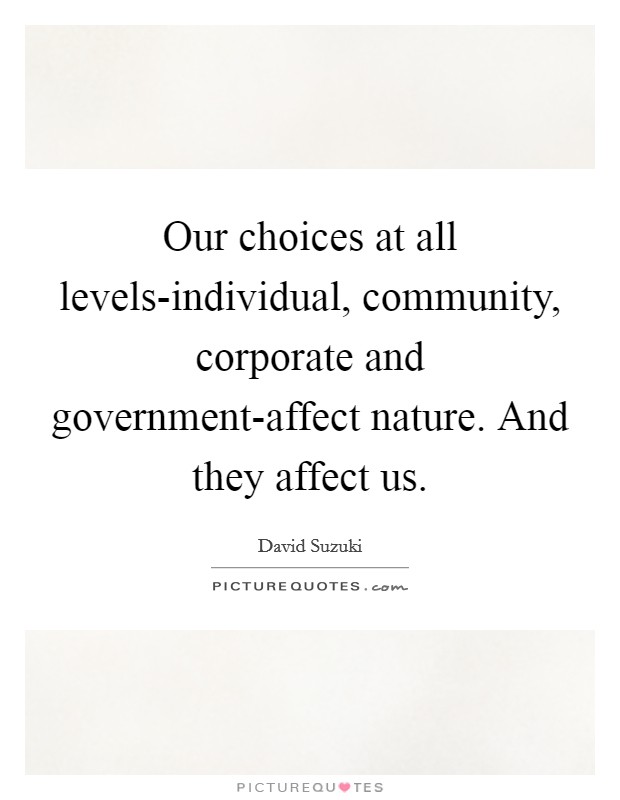 Our choices at all levels-individual, community, corporate and government-affect nature. And they affect us Picture Quote #1