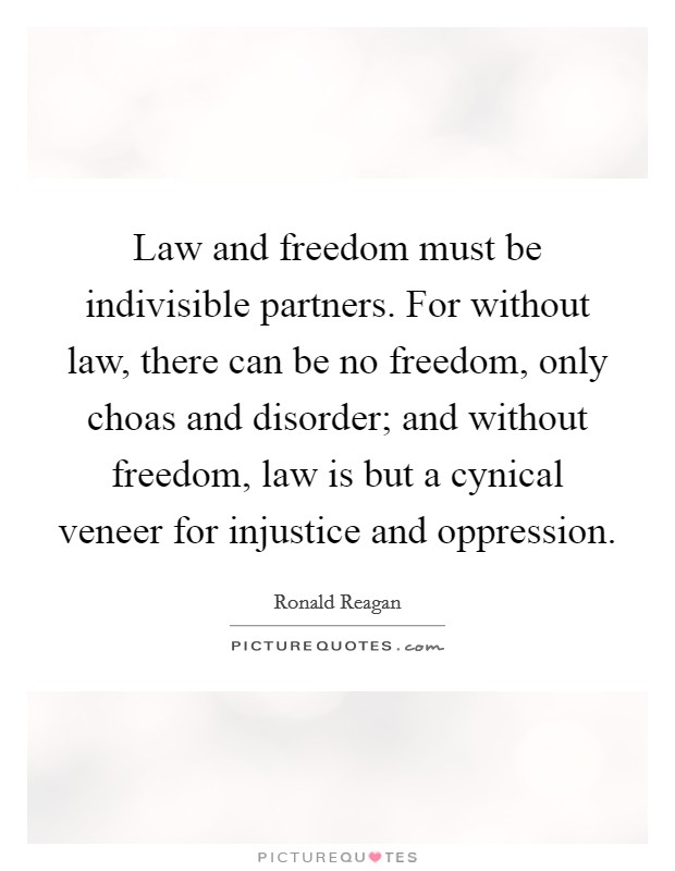 Law and freedom must be indivisible partners. For without law, there can be no freedom, only choas and disorder; and without freedom, law is but a cynical veneer for injustice and oppression Picture Quote #1