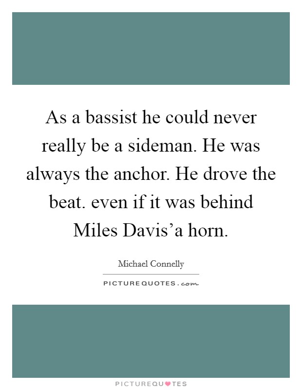 As a bassist he could never really be a sideman. He was always the anchor. He drove the beat. even if it was behind Miles Davis’a horn Picture Quote #1