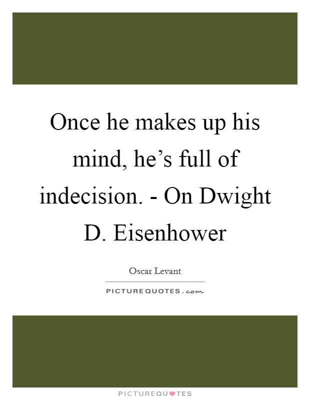 Once he makes up his mind, he's full of indecision. - On Dwight D. Eisenhower Picture Quote #1