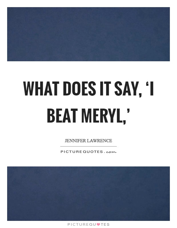 What does it say, ‘I beat Meryl,’ Picture Quote #1