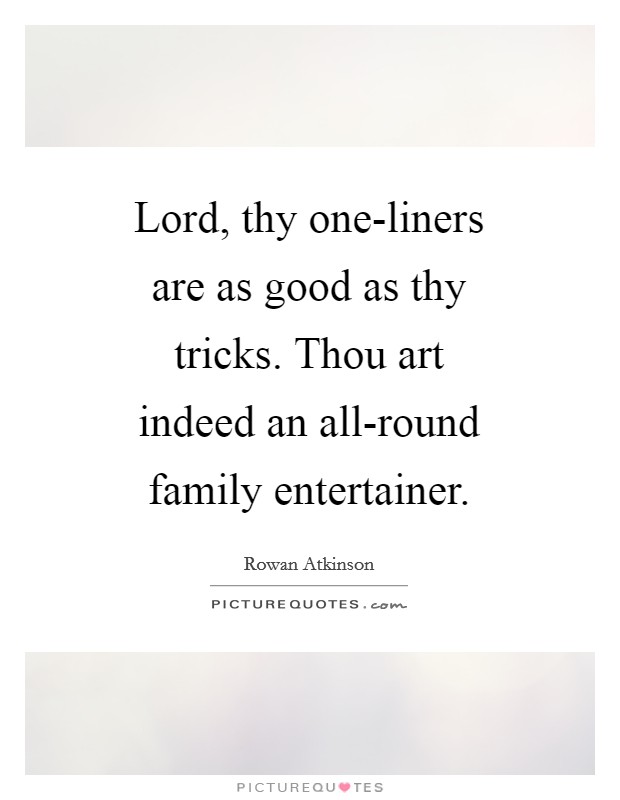 Lord, thy one-liners are as good as thy tricks. Thou art indeed an all-round family entertainer Picture Quote #1