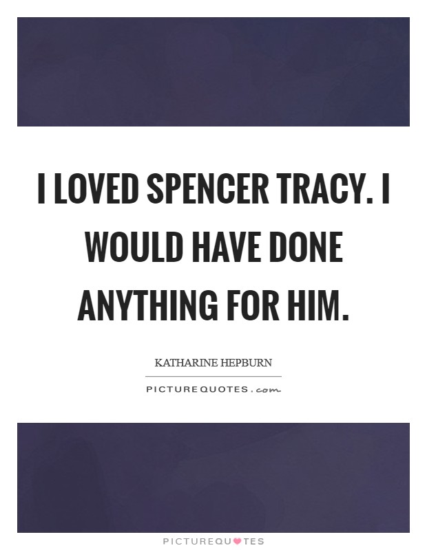I loved Spencer Tracy. I would have done anything for him Picture Quote #1