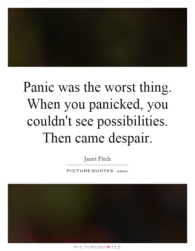 Panic was the worst thing. When you panicked, you couldn't see possibilities. Then came despair Picture Quote #1
