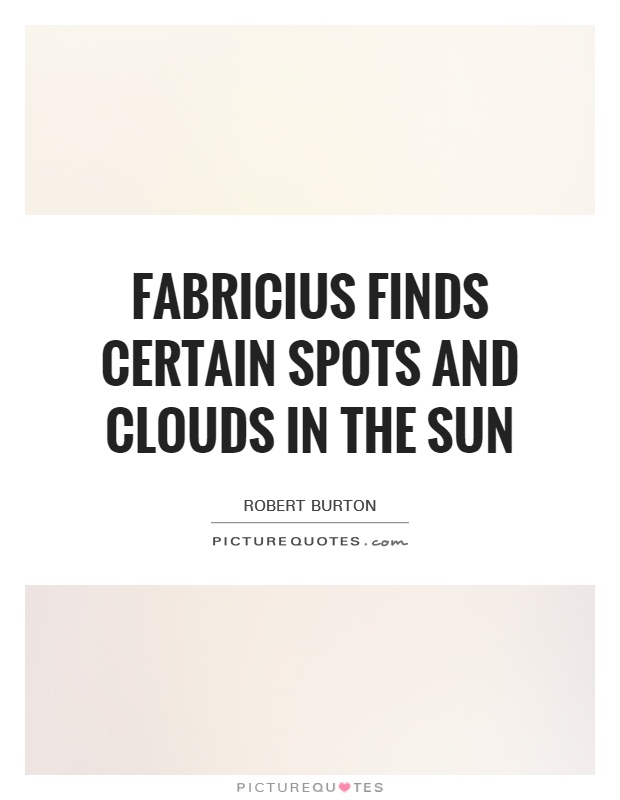 Fabricius finds certain spots and clouds in the sun Picture Quote #1