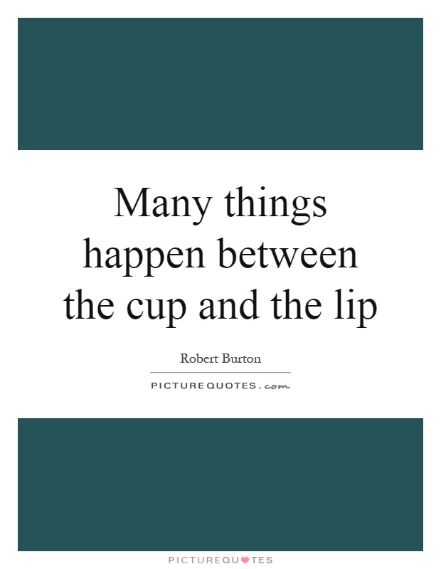 Many things happen between the cup and the lip Picture Quote #1