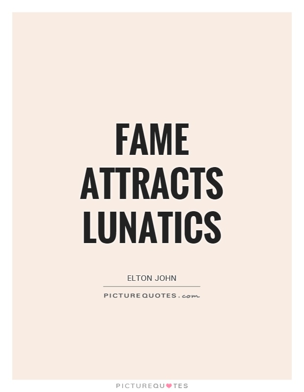 Fame attracts lunatics Picture Quote #1