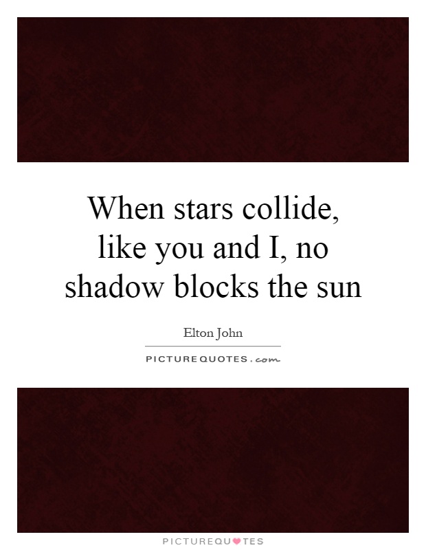 When stars collide, like you and I, no shadow blocks the sun Picture Quote #1