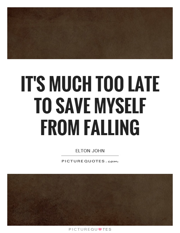 It's much too late to save myself from falling Picture Quote #1