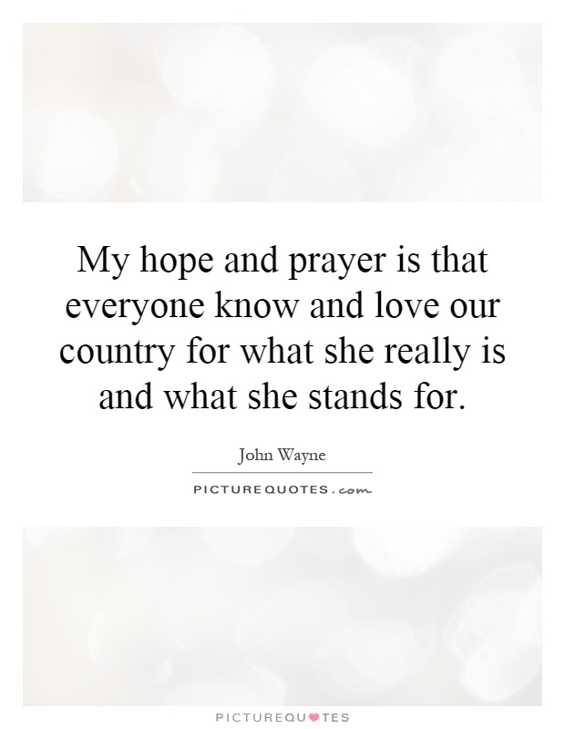 My hope and prayer is that everyone know and love our country for what she really is and what she stands for Picture Quote #1