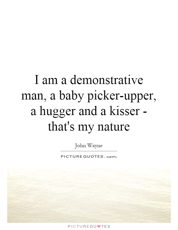 I am a demonstrative man, a baby picker-upper, a hugger and a kisser - that's my nature Picture Quote #1