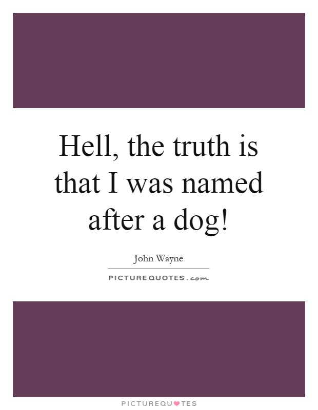 Hell, the truth is that I was named after a dog! Picture Quote #1