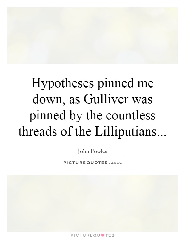 Hypotheses pinned me down, as Gulliver was pinned by the countless threads of the Lilliputians Picture Quote #1