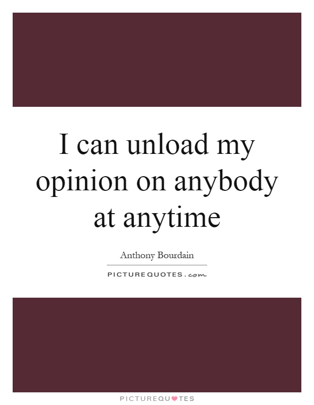 I can unload my opinion on anybody at anytime Picture Quote #1