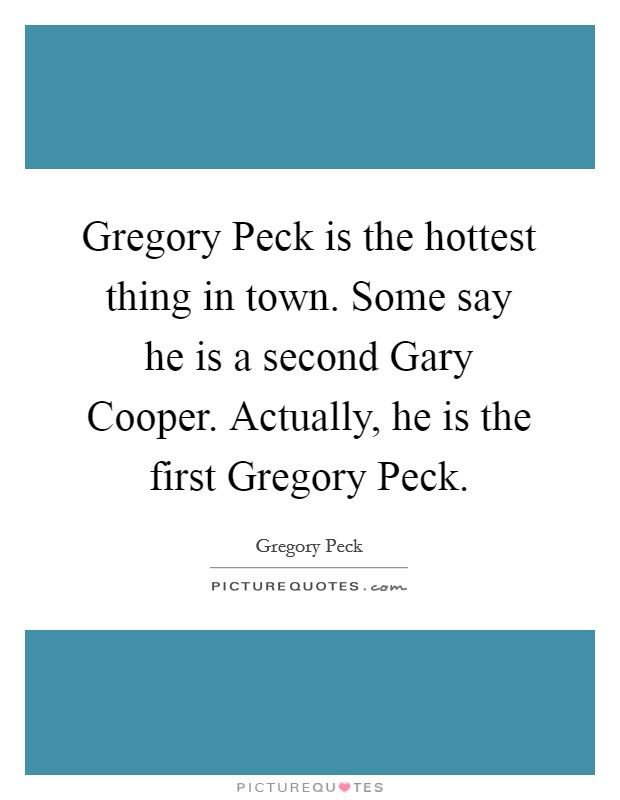 Gregory Peck is the hottest thing in town. Some say he is a second Gary Cooper. Actually, he is the first Gregory Peck Picture Quote #1