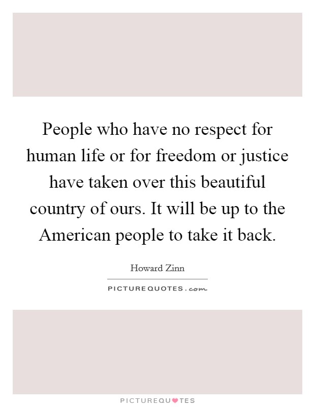 People who have no respect for human life or for freedom or justice have taken over this beautiful country of ours. It will be up to the American people to take it back Picture Quote #1