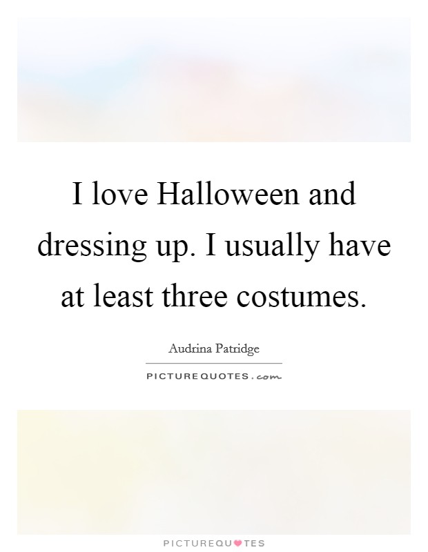 I love Halloween and dressing up. I usually have at least three costumes Picture Quote #1