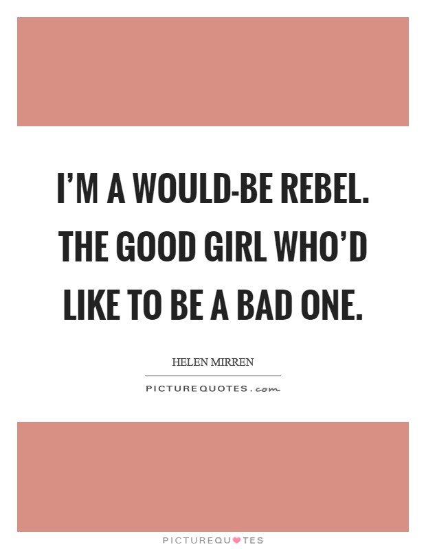 I’m a would-be rebel. The good girl who’d like to be a bad one Picture Quote #1