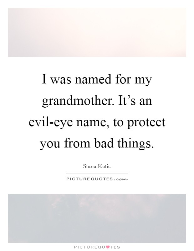 I was named for my grandmother. It’s an evil-eye name, to protect you from bad things Picture Quote #1