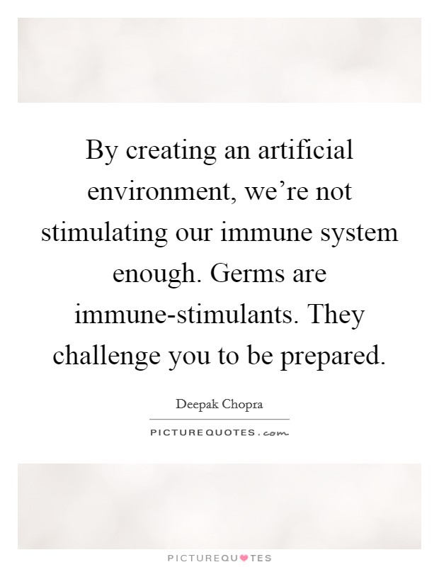 By creating an artificial environment, we’re not stimulating our immune system enough. Germs are immune-stimulants. They challenge you to be prepared Picture Quote #1