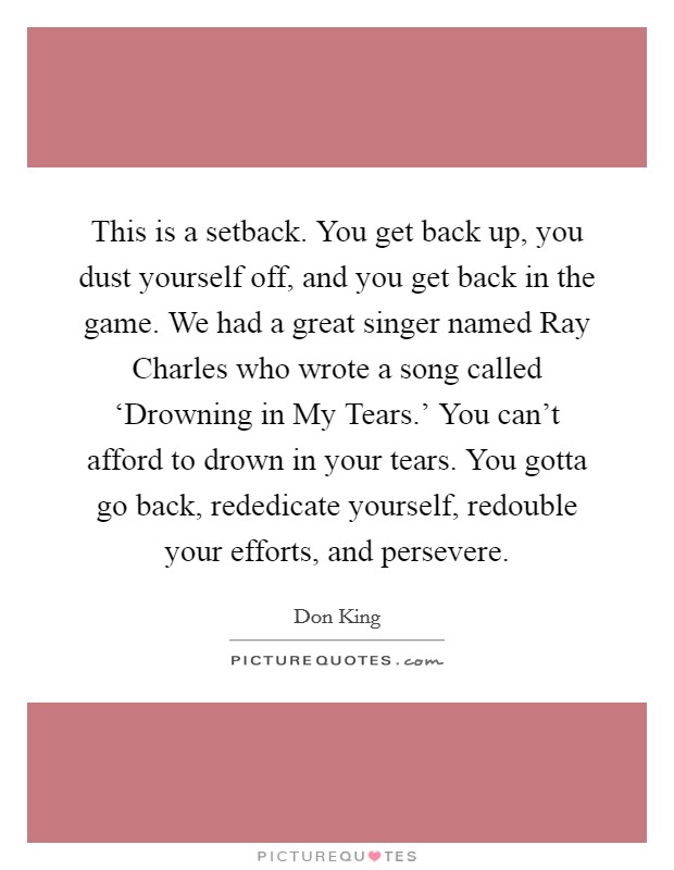 Don King Quote: “This is a setback. You get back up, you dust yourself off,  and you get back in the game. We had a great singer named Ray”