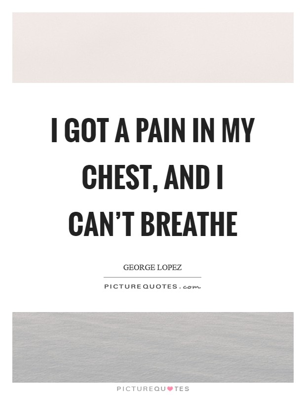 I got a pain in my chest, and I can’t breathe Picture Quote #1