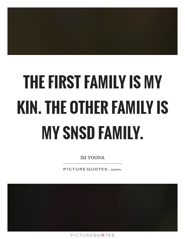 The first family is my kin. The other family is my SNSD family Picture Quote #1