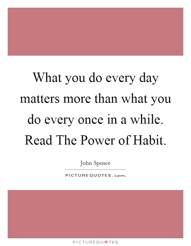 What you do every day matters more than what you do every once in a while. Read The Power of Habit Picture Quote #1