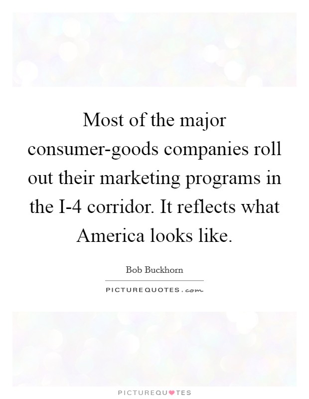Most of the major consumer-goods companies roll out their marketing programs in the I-4 corridor. It reflects what America looks like Picture Quote #1