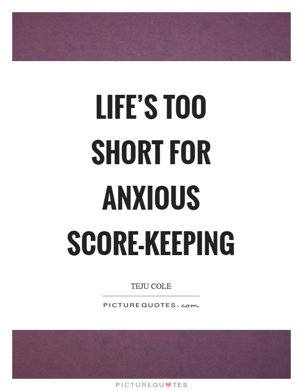 Life’s too short for anxious score-keeping Picture Quote #1