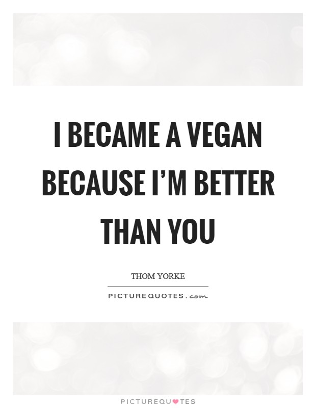 I became a vegan because I'm better than you Picture Quote #1