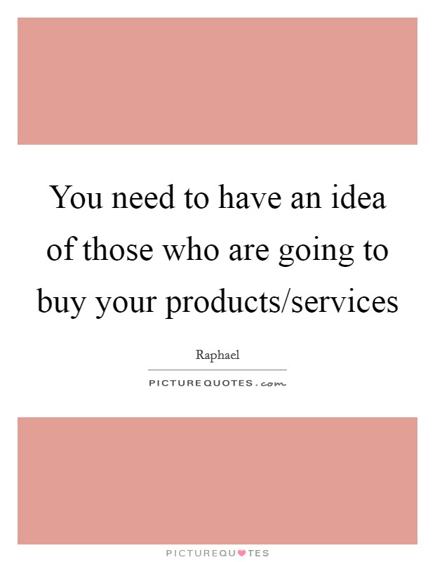 You need to have an idea of those who are going to buy your products/services Picture Quote #1
