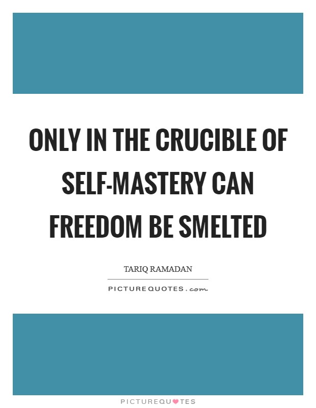 Only in the crucible of self-mastery can freedom be smelted Picture Quote #1