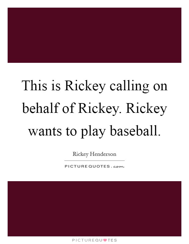 This is Rickey calling on behalf of Rickey. Rickey wants to play baseball Picture Quote #1