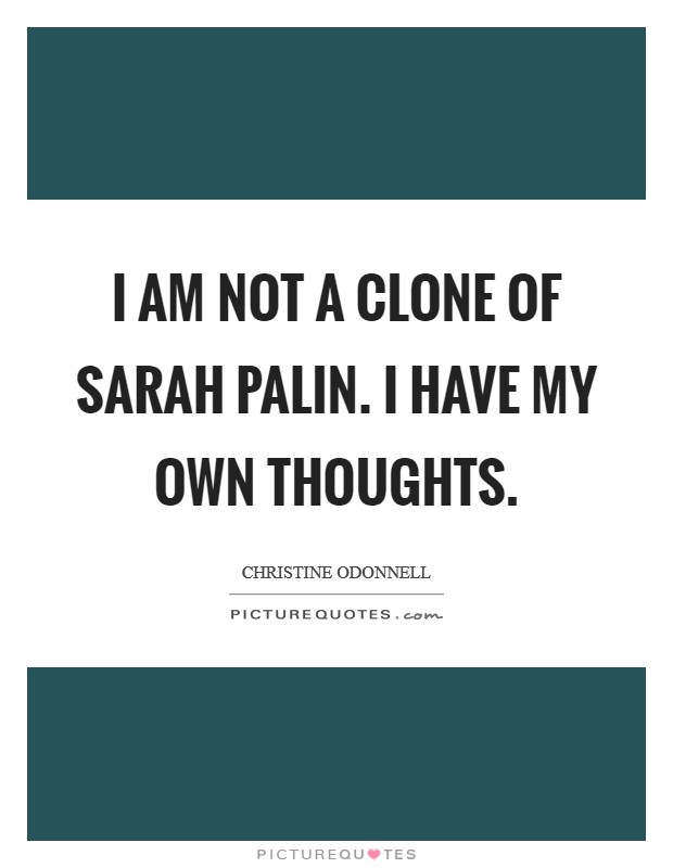 I am not a clone of Sarah Palin. I have my own thoughts Picture Quote #1