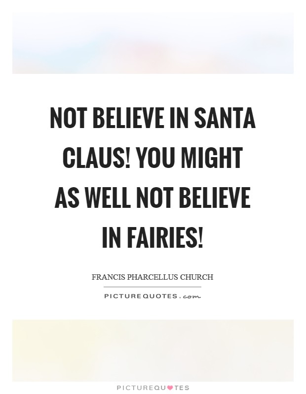 Not believe in Santa Claus! You might as well not believe in fairies! Picture Quote #1