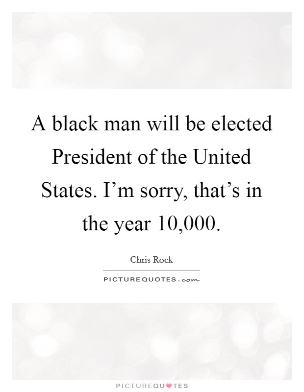 A black man will be elected President of the United States. I’m sorry, that’s in the year 10,000 Picture Quote #1